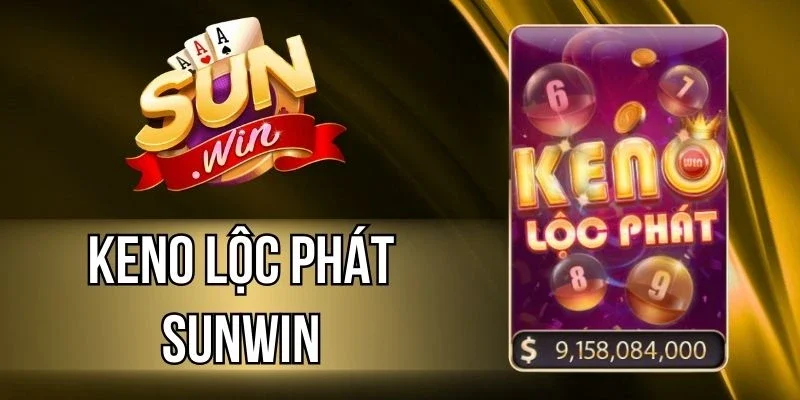 Keno Lộc Phát Sunwin - Chọn Số Đẹp, Nhận Thưởng Lớn Khi Tham Gia