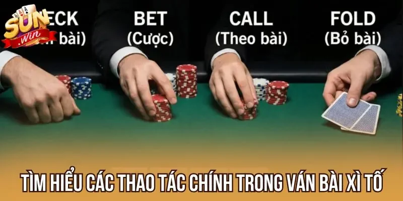 Tìm hiểu các thao tác chính trong ván bài Xì Tố
